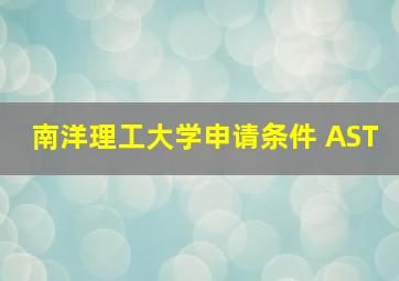 南洋理工大学申请条件 AST